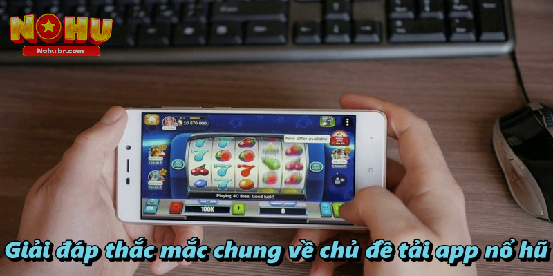Giải đáp thắc mắc chung về chủ đề tải App nổ hũ